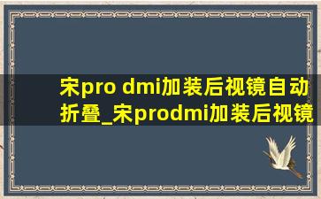 宋pro dmi加装后视镜自动折叠_宋prodmi加装后视镜自动折叠多少钱